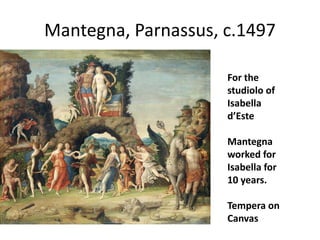 Mantegna, Parnassus, c.1497 
For the 
studiolo of 
Isabella 
d’Este 
Mantegna 
worked for 
Isabella for 
10 years. 
Tempera on 
Canvas 
 