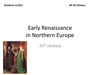 Sandrine Le Bail AP Art History 
Early Renaissance 
in Northern Europe 
15th century 
 