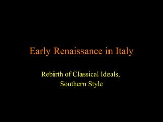 Early Renaissance in Italy Rebirth of Classical Ideals,  Southern Style 