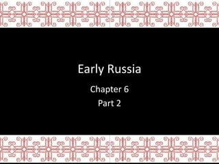 Early Russia
  Chapter 6
   Part 2
 