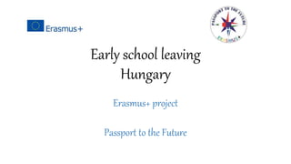 Early school leaving
Hungary
Erasmus+ project
Passport to the Future
 
