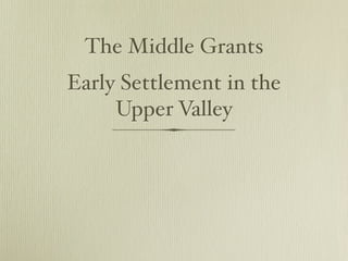 The Middle Grants
Early Settlement in the
     Upper Valley
 