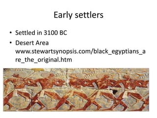 Early settlers
• Settled in 3100 BC
• Desert Area
www.stewartsynopsis.com/black_egyptians_a
re_the_original.htm
 