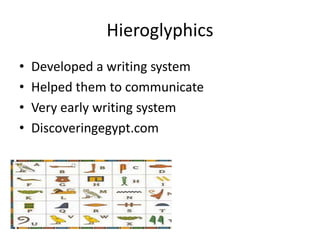 Hieroglyphics
• Developed a writing system
• Helped them to communicate
• Very early writing system
• Discoveringegypt.com
 
