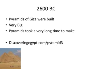 2600 BC
• Pyramids of Giza were built
• Very Big
• Pyramids took a very long time to make
• Discoveringegypt.com/pyramid3
 