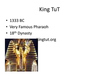 King TuT
• 1333 BC
• Very Famous Pharaoh
• 18th Dynasty
• kingtut.org
 