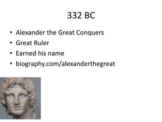 332 BC
• Alexander the Great Conquers
• Great Ruler
• Earned his name
• biography.com/alexanderthegreat
 