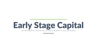 1
Early Stage CapitalAN OVERVIEW OF FINANCING OPTIONS FOR EARLY STAGE COMPANIES
 