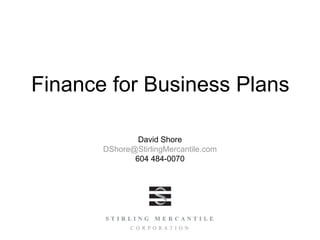 Finance for Business Plans

               David Shore
       DShore@StirlingMercantile.com
              604 484-0070
 