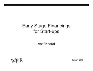 January 2016
Early Stage Financings
for Start-ups
Asaf Kharal
 