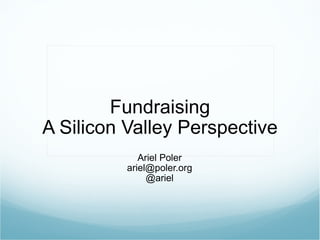 Fundraising A Silicon Valley Perspective Ariel Poler [email_address] @ariel 
