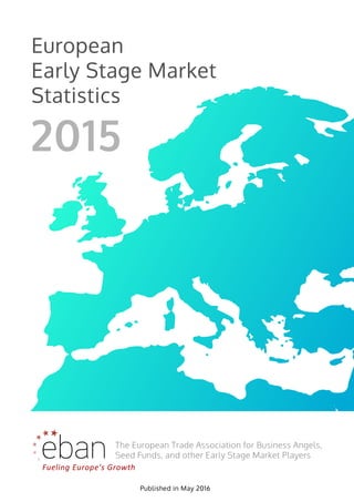 European
Early Stage Market
Statistics
Fueling Europe's Growth
The European Trade Association for Business Angels,
Seed Funds, and other Early Stage Market Players
2015
Published in May 2016
 