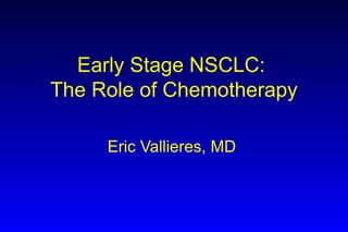 Early Stage NSCLC:  The Role of Chemotherapy Eric Vallieres, MD  
