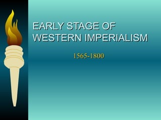 EARLY STAGE OFEARLY STAGE OF
WESTERN IMPERIALISMWESTERN IMPERIALISM
1565-18001565-1800
 