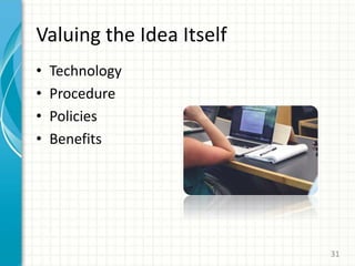 Valuing the Idea Itself
• Technology
• Procedure
• Policies
• Benefits
31
 