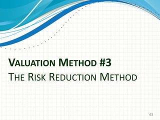 VALUATION METHOD #3
THE RISK REDUCTION METHOD
43
 