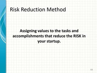 Risk Reduction Method
Assigning values to the tasks and
accomplishments that reduce the RISK in
your startup.
44
 
