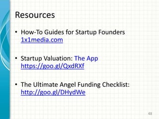 Resources
• How-To Guides for Startup Founders
1x1media.com
• Startup Valuation: The App
https://goo.gl/QxdRXf
• The Ultimate Angel Funding Checklist:
http://goo.gl/DHydWe
48
 