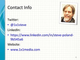 Contact Info
Twitter:
• @1x1steve
LinkedIn:
• https://www.linkedin.com/in/steve-poland-
9b545a6
Website:
• www.1x1media.com
6
 