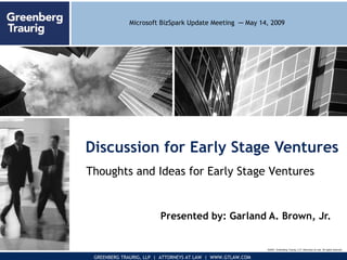 Discussion for Early Stage Ventures Presented by: Garland A. Brown, Jr. ©2007, Greenberg Traurig, LLP. Attorneys at Law. All rights reserved. Thoughts and Ideas for Early Stage Ventures Microsoft BizSpark Update Meeting  ─ May 14, 2009 