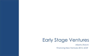 Early Stage Ventures
Alberto Sfolcini
Financing New Ventures 2013, UCSF

 