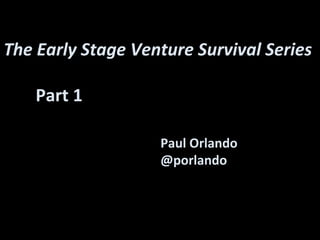 Paul Orlando
@porlando
The Early Stage Venture Survival Series
Part 1
 