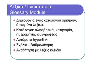 Λεξικά / Γλωσσάρια
Glossary Module
Δημιουργία ενός καταλόγου ορισμών,
όπως ένα λεξικό.
Κατάλογοι: αλφαβητικά, κατηγορία,
ημερομηνία, συγγραφέας
Αυτόματο hyperlink
Σχόλια - Βαθμολόγηση
Αναζήτηση με λέξεις κλειδιά
 