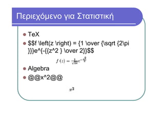 Περιεχόμενο για Στατιστική
TeX
$$f left(z right) = {1 over {sqrt {2pi
}}}e^{-{{z^2 } over 2}}$$
Algebra
@@x^2@@
 