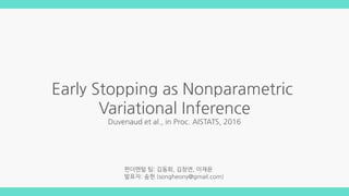 Early Stopping as Nonparametric
Variational Inference
Duvenaud et al., in Proc. AISTATS, 2016
펀더멘털 팀: 김동희, 김창연, 이재윤
발표자: 송헌 (songheony@gmail.com)
 