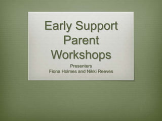 Early Support
Parent
Workshops
Presenters
Fiona Holmes and Nikki Reeves

 