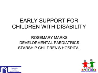 EARLY SUPPORT FOR CHILDREN WITH DISABILITY ROSEMARY MARKS DEVELOPMENTAL PAEDIATRICS STARSHIP CHILDREN'S HOSPITAL 