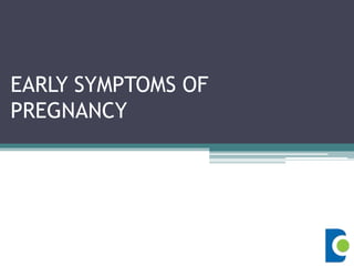 EARLY SYMPTOMS OF
PREGNANCY
 
