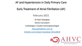 Dr Pipin Kojodjojo
Senior Consultant
Cardiologist / Cardiac Electrophysiologist
drko.pipin@ahvc.com.sg
linkedin.com/in/pipin-kojodjojo-5611a8228
AF and Hypertension in Daily Primary Care
Early Treatment of Atrial Fibrillation (AF)
February 2022
 