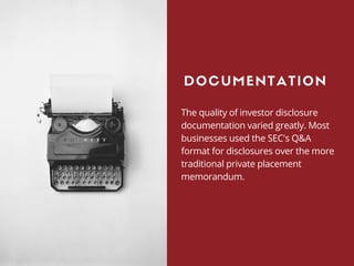 The quality of investor disclosure
documentation varied greatly. Most
businesses used the SEC's Q&A
format for disclosures over the more
traditional private placement
memorandum.
DOCUMENTATION
 