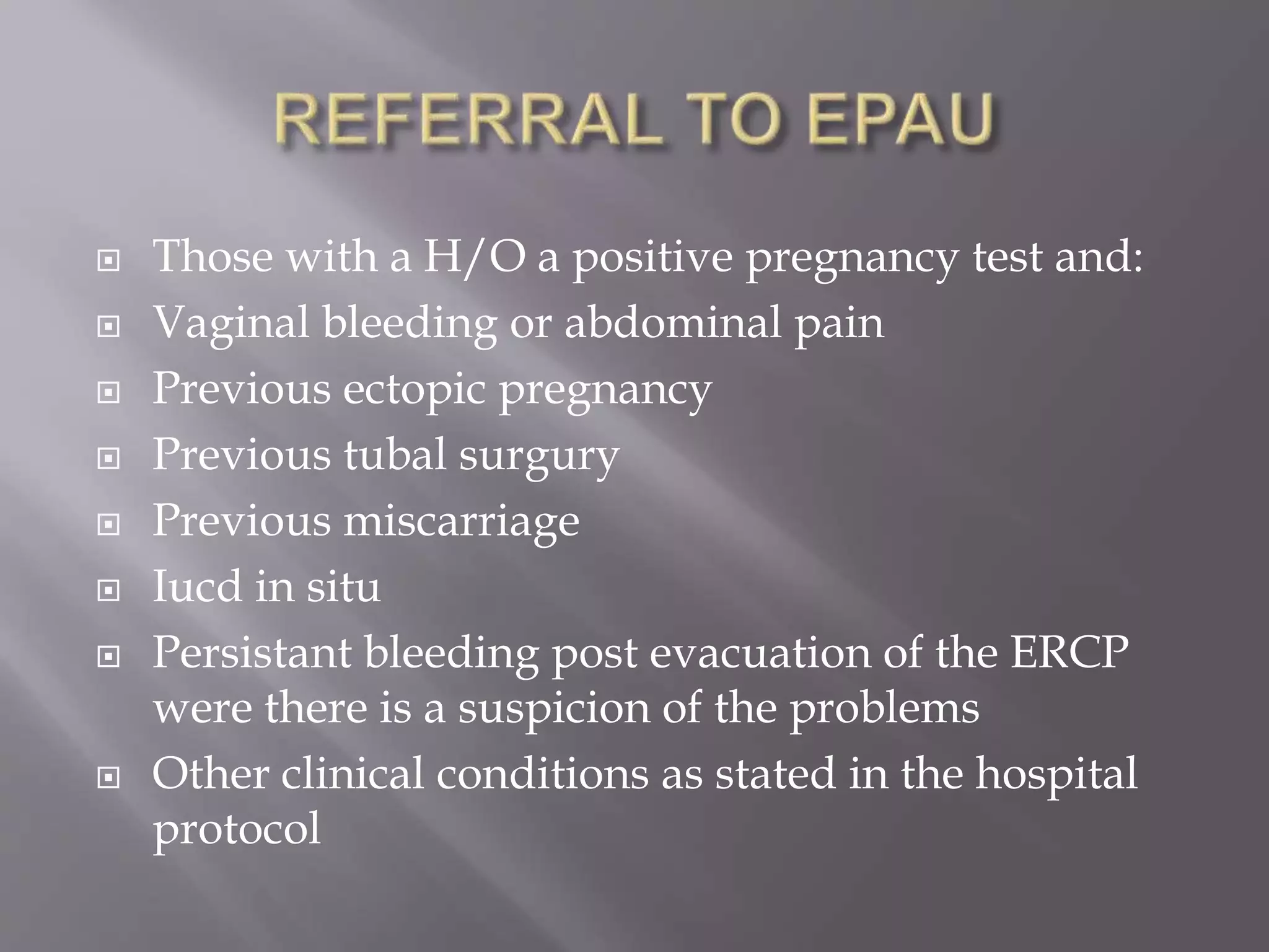  Those with a H/O a positive pregnancy test and:
 Vaginal bleeding or abdominal pain
 Previous ectopic pregnancy
 Previous tubal surgury
 Previous miscarriage
 Iucd in situ
 Persistant bleeding post evacuation of the ERCP
were there is a suspicion of the problems
 Other clinical conditions as stated in the hospital
protocol
 
