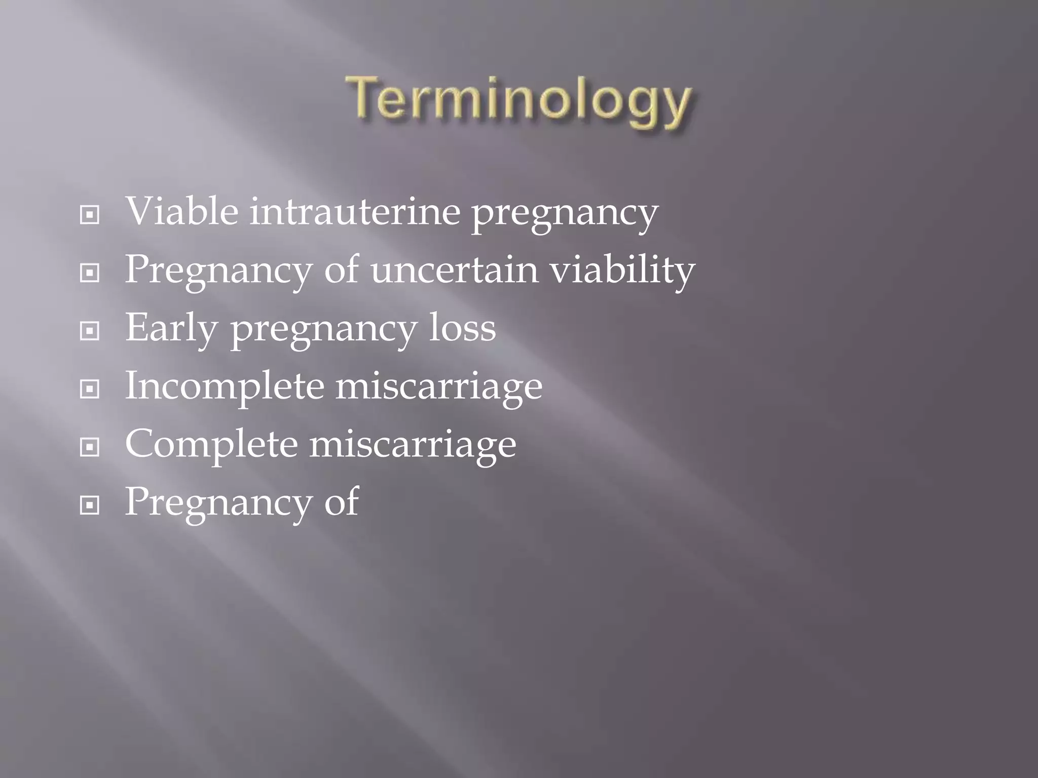 Viable intrauterine pregnancy
 Pregnancy of uncertain viability
 Early pregnancy loss
 Incomplete miscarriage
 Complete miscarriage
 Pregnancy of
 