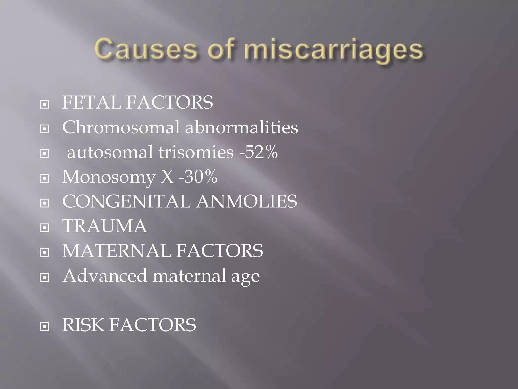  FETAL FACTORS
 Chromosomal abnormalities
 autosomal trisomies -52%
 Monosomy X -30%
 CONGENITAL ANMOLIES
 TRAUMA
 MATERNAL FACTORS
 Advanced maternal age
 RISK FACTORS
 