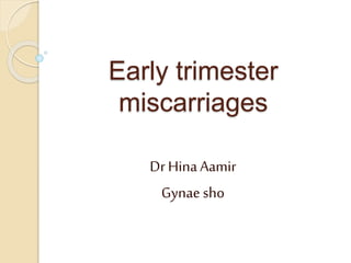 Early trimester
miscarriages
Dr HinaAamir
Gynaesho
 