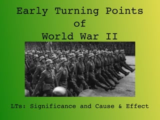 Early Turning Points
of
World War II
LTs: Significance and Cause & Effect
 