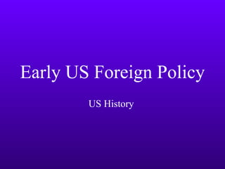 Early US Foreign Policy
US History

 