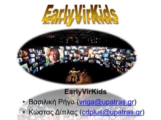 EarlyVirKids
• Βασιλική Ρήγα (vriga@upatras.gr)
• Κώστας Δίπλας (cdplus@upatras.gr)
 