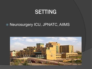 SETTING
 Neurosurgery ICU, JPNATC, AIIMS
 
