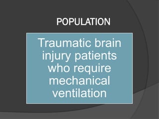 POPULATION
Traumatic brain
injury patients
who require
mechanical
ventilation
 