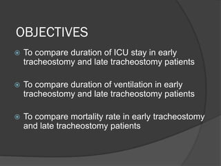 OBJECTIVES
 To compare duration of ICU stay in early
tracheostomy and late tracheostomy patients
 To compare duration of ventilation in early
tracheostomy and late tracheostomy patients
 To compare mortality rate in early tracheostomy
and late tracheostomy patients
 