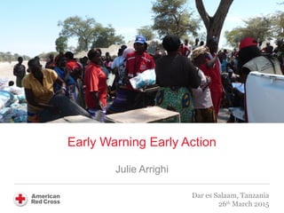 Early Warning Early Action
Julie Arrighi
Dar es Salaam, Tanzania
26th
March 2015
 