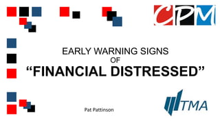 EARLY WARNING SIGNS
OF
“FINANCIAL DISTRESSED”
Pat Pattinson
 