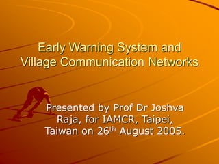 Early Warning System and
Village Communication Networks
Presented by Prof Dr Joshva
Raja, for IAMCR, Taipei,
Taiwan on 26th August 2005.
 