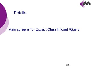 22
Details
Main screens for Extract Class Infoset /Query
 
