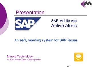 32
Minola Technology
An SAP Mobile Apps & ABAP partner
Presentation
SAP Mobile App
Active Alerts
An early warning system for SAP issues
 