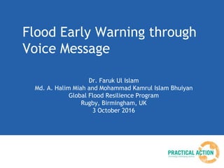 Flood Early Warning through
Voice Message
Dr. Faruk Ul Islam
Md. A. Halim Miah and Mohammad Kamrul Islam Bhuiyan
Global Flood Resilience Program
Rugby, Birmingham, UK
3 October 2016
 
